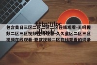 包含美日三区二区二区二区在线观看-无吗视频二区三区视频在线观看-久久蜜区二区三区视频在线观看-亚欧视频二区在线观看的词条